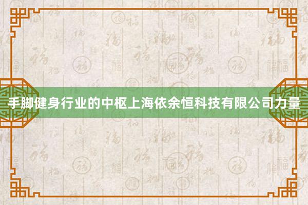 手脚健身行业的中枢上海依余恒科技有限公司力量