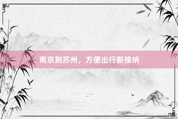 南京到苏州，方便出行新接纳