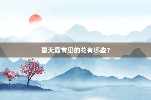 夏天最常见的花有哪些？