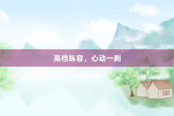 高档纵容，心动一刹